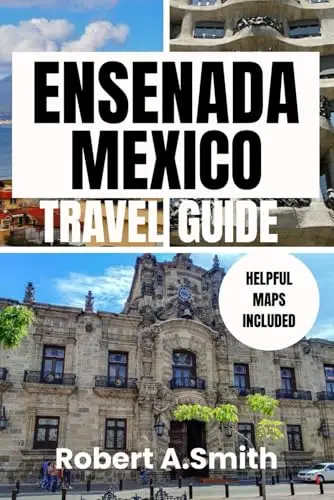 ENSENADA,MEXICO TRAVEL GUIDE: Your Ultimate Handbook for Adventure, Culture, and Coastal Escapes
